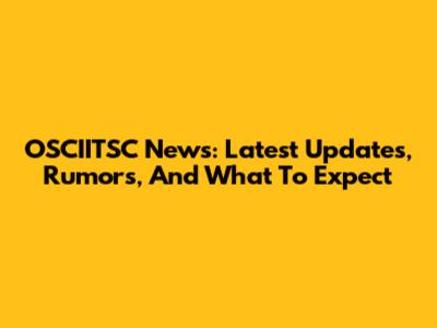 OSCIITSC News: Latest Updates, Rumors, And What To Expect