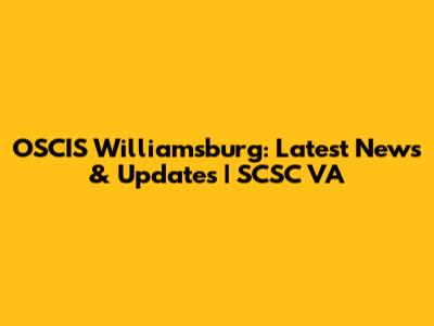 OSCIS Williamsburg: Latest News & Updates | SCSC VA
