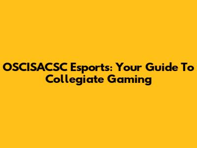 OSCISACSC Esports: Your Guide To Collegiate Gaming