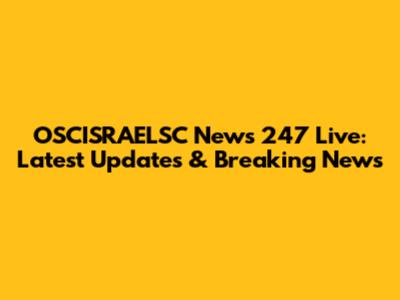 OSCISRAELSC News 247 Live: Latest Updates & Breaking News