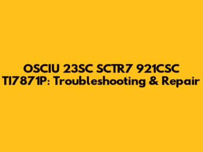 OSCIU 23SC SCTR7 921CSC TI7871P: Troubleshooting & Repair