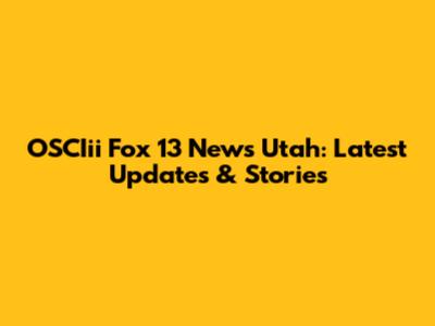 OSCIii Fox 13 News Utah: Latest Updates & Stories