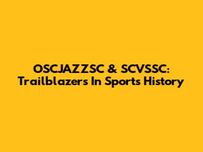 OSCJAZZSC & SCVSSC: Trailblazers In Sports History