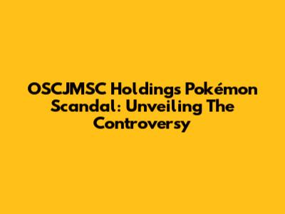 OSCJMSC Holdings Pokémon Scandal: Unveiling The Controversy