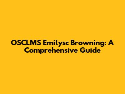 OSCLMS Emilysc Browning: A Comprehensive Guide