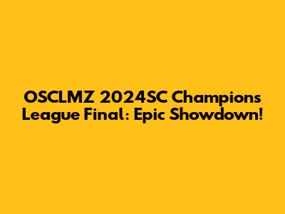 OSCLMZ 2024SC Champions League Final: Epic Showdown!