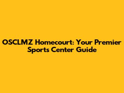OSCLMZ Homecourt: Your Premier Sports Center Guide