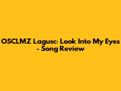 OSCLMZ Lagusc: Look Into My Eyes - Song Review