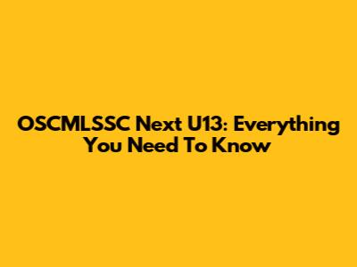 OSCMLSSC Next U13: Everything You Need To Know