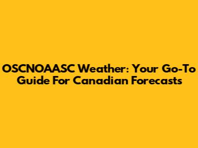 OSCNOAASC Weather: Your Go-To Guide For Canadian Forecasts