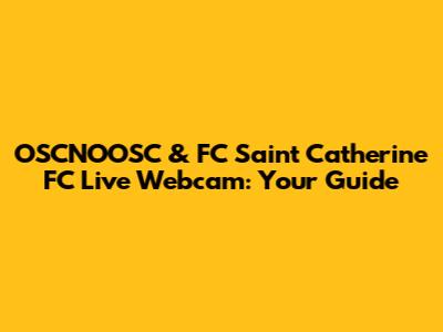 OSCNOOSC & FC Saint Catherine FC Live Webcam: Your Guide