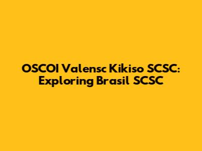 OSCOI Valensc Kikiso SCSC: Exploring Brasil SCSC