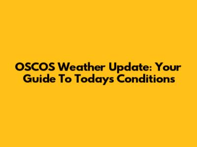OSCOS Weather Update: Your Guide To Today's Conditions