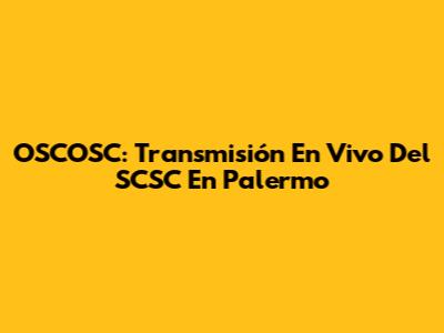 OSCOSC: Transmisión En Vivo Del SCSC En Palermo