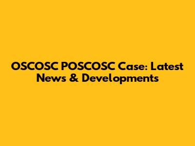 OSCOSC POSCOSC Case: Latest News & Developments