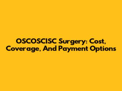 OSCOSCISC Surgery: Cost, Coverage, And Payment Options