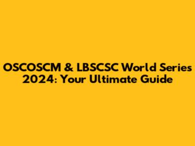 OSCOSCM & LBSCSC World Series 2024: Your Ultimate Guide