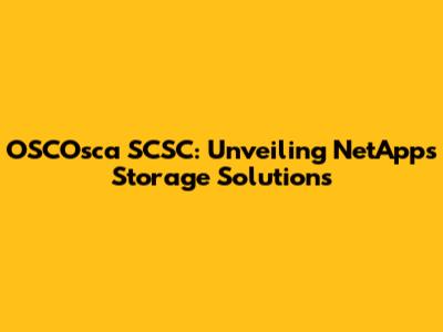 OSCOsca SCSC: Unveiling NetApp's Storage Solutions