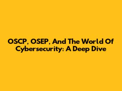 OSCP, OSEP, And The World Of Cybersecurity: A Deep Dive