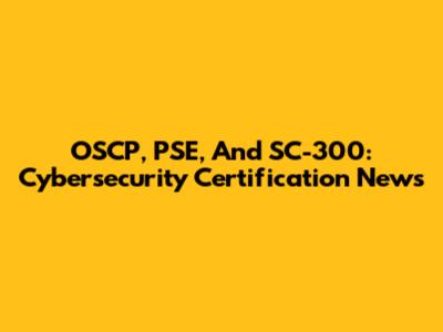 OSCP, PSE, And SC-300: Cybersecurity Certification News