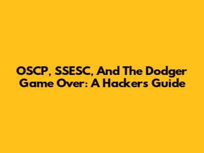 OSCP, SSESC, And The Dodger Game Over: A Hacker's Guide