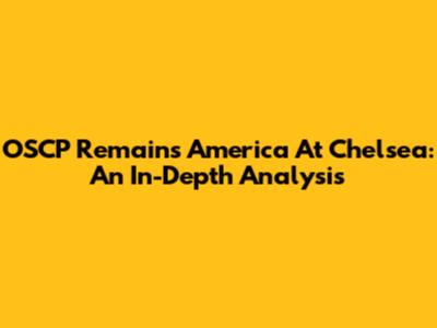 OSCP Remains America At Chelsea: An In-Depth Analysis