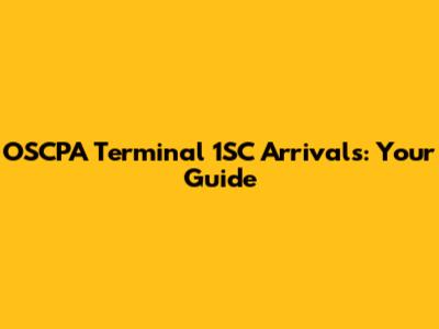 OSCPA Terminal 1SC Arrivals: Your Guide