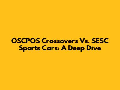 OSCPOS Crossovers Vs. SESC Sports Cars: A Deep Dive