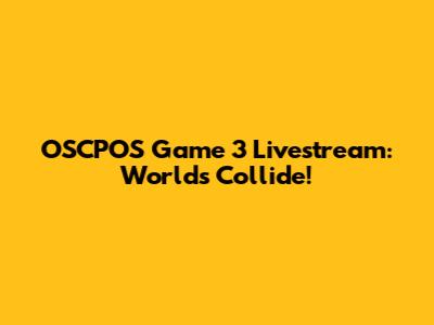 OSCPOS Game 3 Livestream: Worlds Collide!