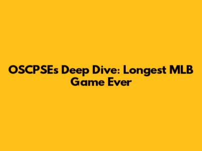 OSCPSE's Deep Dive: Longest MLB Game Ever