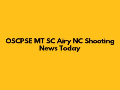 OSCPSE MT SC Airy NC Shooting News Today