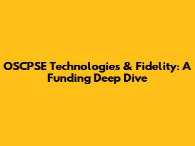 OSCPSE Technologies & Fidelity: A Funding Deep Dive