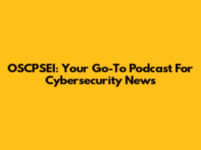 OSCPSEI: Your Go-To Podcast For Cybersecurity News