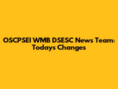 OSCPSEI WMB DSESC News Team: Today's Changes