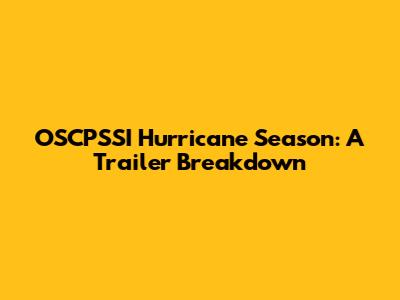 OSCPSSI Hurricane Season: A Trailer Breakdown