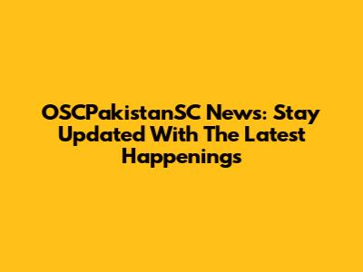 OSCPakistanSC News: Stay Updated With The Latest Happenings