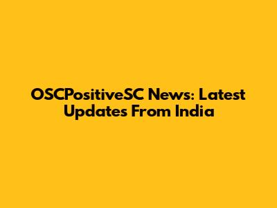 OSCPositiveSC News: Latest Updates From India