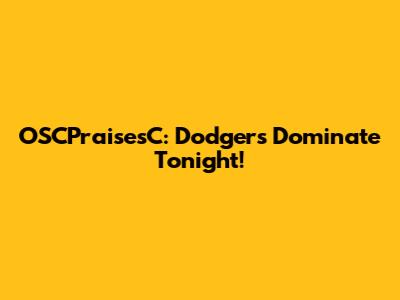 OSCPraisesC: Dodgers Dominate Tonight!