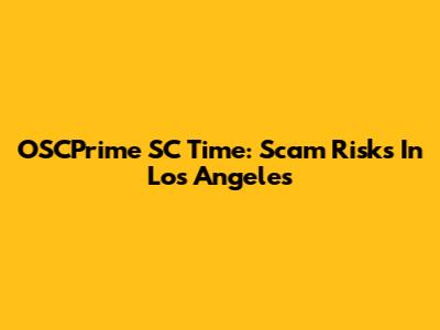 OSCPrime SC Time: Scam Risks In Los Angeles