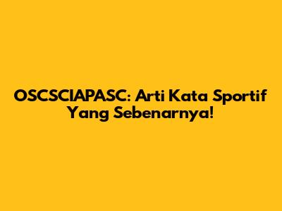 OSCSCIAPASC: Arti Kata Sportif Yang Sebenarnya!
