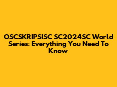 OSCSKRIPSISC SC2024SC World Series: Everything You Need To Know