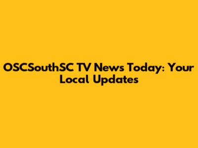OSCSouthSC TV News Today: Your Local Updates