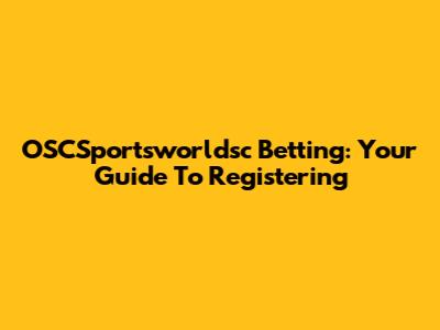 OSCSportsworldsc Betting: Your Guide To Registering