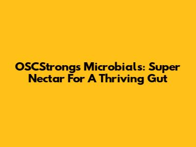 OSCStrong's Microbials: Super Nectar For A Thriving Gut