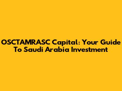 OSCTAMRASC Capital: Your Guide To Saudi Arabia Investment