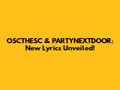 OSCTHESC & PARTYNEXTDOOR: New Lyrics Unveiled!