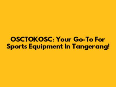 OSCTOKOSC: Your Go-To For Sports Equipment In Tangerang!