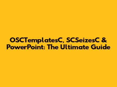 OSCTemplatesC, SCSeizesC & PowerPoint: The Ultimate Guide