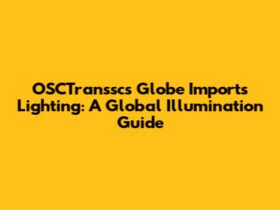 OSCTranssc's Globe Imports Lighting: A Global Illumination Guide
