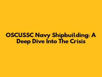 OSCUSSC Navy Shipbuilding: A Deep Dive Into The Crisis